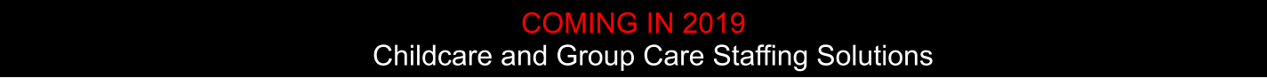 Childcare and Group Care Staffing Solutions     COMING IN 2019