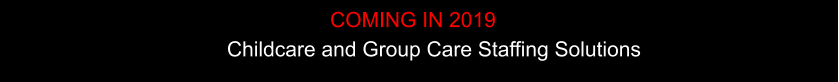 Childcare and Group Care Staffing Solutions     COMING IN 2019